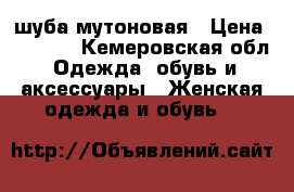 шуба мутоновая › Цена ­ 3 000 - Кемеровская обл. Одежда, обувь и аксессуары » Женская одежда и обувь   